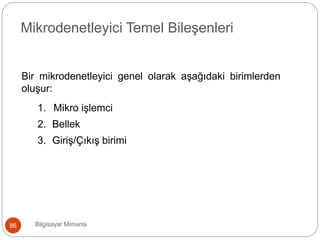 Bir mikrodenetleyici genel olarak aşağıdaki birimlerden
oluşur:
1. Mikro işlemci
2. Bellek
3. Giriş/Çıkış birimi
Bilgisayar Mimarisi86
Mikrodenetleyici Temel Bileşenleri
 