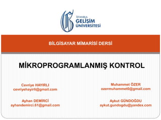 MİKROPROGRAMLANMIŞ KONTROL
Muhammet ÖZER
ozermuhammet0@gmail.com
BİLGİSAYAR MİMARİSİ DERSİ
Cevriye HAYIRLI
cevriyehayirli@gmail.com
Ayhan DEMİRCİ
ayhandemirci.61@gmail.com
Aykut GÜNDOĞDU
aykut.gundogdu@yandex.com
 