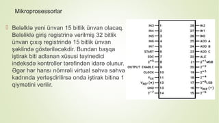 Mikroprosessorlar
 Beləlklə yeni ünvan 15 bitlik ünvan olacaq.
Beləliklə giriş registrinə verilmiş 32 bitlik
ünvan çıxış registrində 15 bitlik ünvan
şəklində göstəriləcəkdir. Bundan başqa
iştirak biti adlanan xüsusi təyinedici
indeksdə kontroller tərəfindən idarə olunur.
Əgər hər hansı nömrəli virtual səhvə səhvə
kadrında yerləşdirilirsə onda iştirak bitinə 1
qiymətini verilir.
 