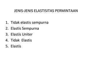JENIS-JENIS ELASTISITAS PERMINTAAN
1. Tidak elastis sempurna
2. Elastis Sempurna
3. Elastis Uniter
4. Tidak Elastis
5. Elastis
 