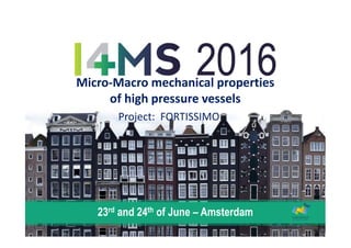 Micro-Macro mechanical properties
of high pressure vessels
Project: FORTISSIMO
23rd and 24th of June – Amsterdam
 