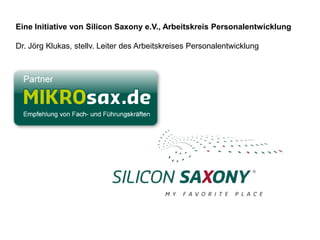 Eine Initiative von Silicon Saxony e.V., Arbeitskreis Personalentwicklung

   Dr. Jörg Klukas, stellv. Leiter des Arbeitskreises Personalentwicklung




MIKROsax.de                         Empfehlung von Fach- und Führungskräften der Solar und Chip Industrie
 