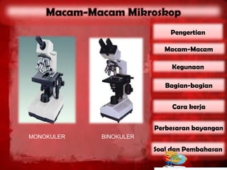 Pengertian

                           Macam-Macam

                             Kegunaan

                           Bagian-bagian


                             Cara kerja


                        Perbesaran bayangan
MONOKULER   BINOKULER

                        Soal dan Pembahasan
 