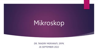 Mikroskop
DR. TANDRY MERIYANTI, SP.PK
26 SEPTEMBER 2022
 