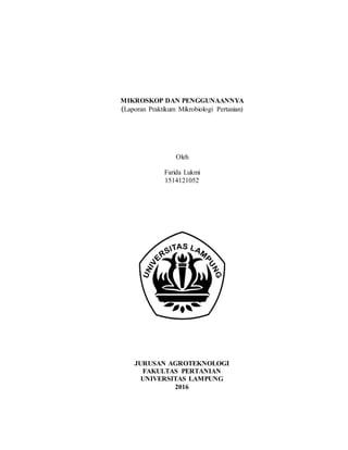 MIKROSKOP DAN PENGGUNAANNYA
(Laporan Praktikum Mikrobiologi Pertanian)
Oleh
Farida Lukmi
1514121052
JURUSAN AGROTEKNOLOGI
FAKULTAS PERTANIAN
UNIVERSITAS LAMPUNG
2016
 