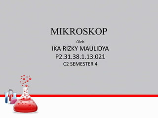 MIKROSKOP
Oleh
IKA RIZKY MAULIDYA
P2.31.38.1.13.021
C2 SEMESTER 4
 