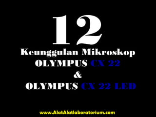 Keunggulan Mikroskop
OLYMPUS CX 22
&
OLYMPUS CX 22 LED
www.AlatAlatlaboratorium.com
12
 