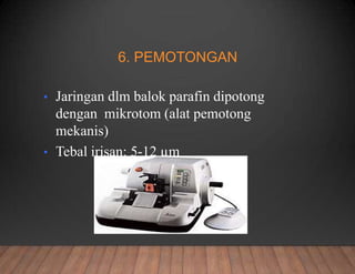 6. PEMOTONGAN
• Jaringan dlm balok parafin dipotong
dengan mikrotom (alat pemotong
mekanis)
• Tebal irisan: 5-12 µm
 