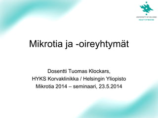 1
Mikrotia ja -oireyhtymät
Dosentti Tuomas Klockars,
HYKS Korvaklinikka / Helsingin Yliopisto
Mikrotia 2014 – seminaari, 23.5.2014
 