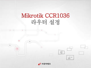 ㈜유미테크
Mikrotik CCR1036
라우터 설정
 