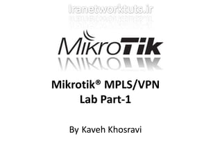 Mikrotik® MPLS/VPN
Lab Part-1
By Kaveh Khosravi

 
