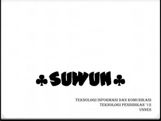 SUWUN
Teknologi Informasi dan komunikasi
Teknologi Pendidikan ’12
UNNES

 