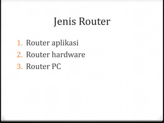 Jenis Router
1. Router aplikasi

2. Router hardware
3. Router PC

 