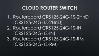 1. Routerboard CRS125-24G-1S-2HnD
(CRS125-24G-1S-2HnD)
2. Routerboard CRS125-24G-1S-IN
(CRS125-24G-1S-IN)
3. Routerboard CRS125-24G-1S-RM
(CRS125-24G-1S-RM)

 