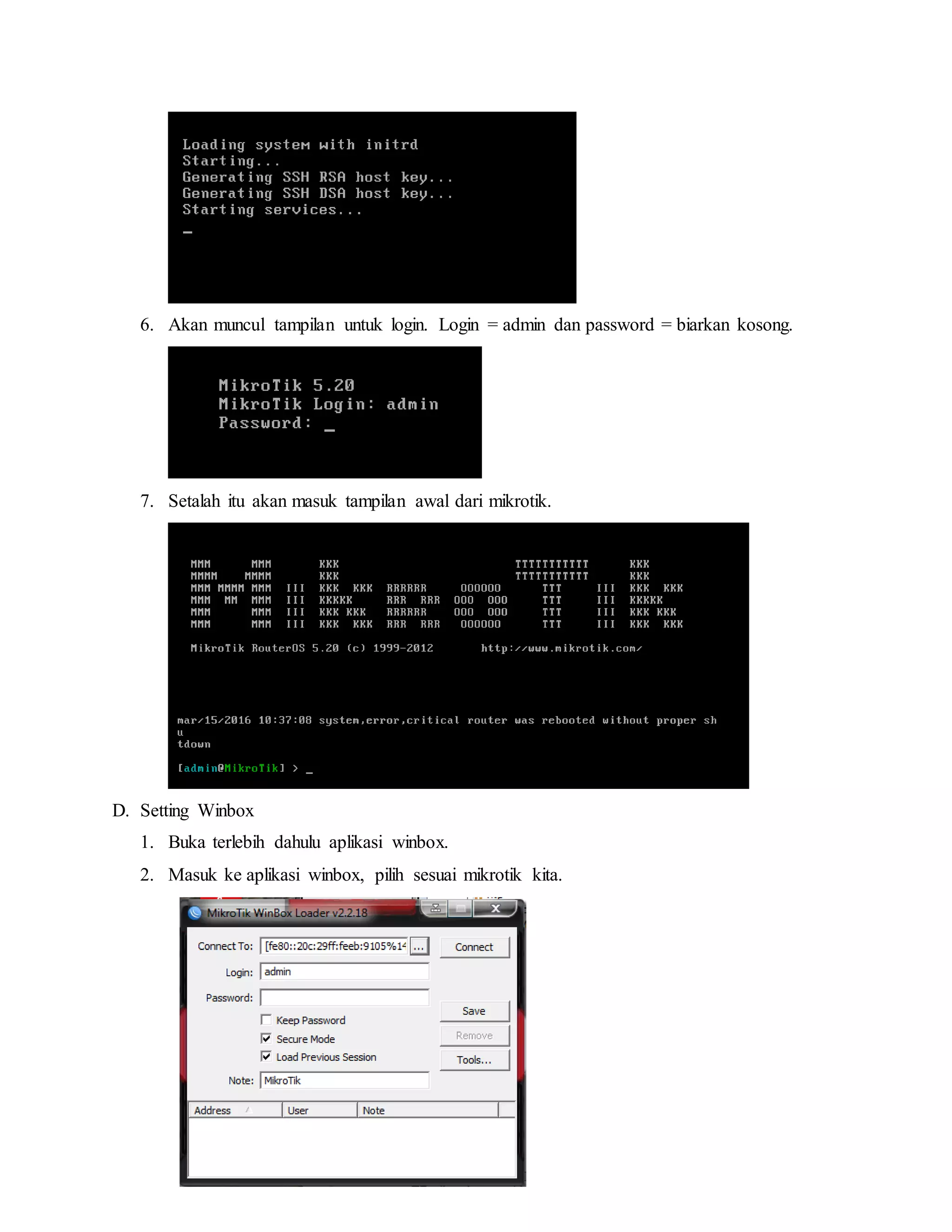 6. Akan muncul tampilan untuk login. Login = admin dan password = biarkan kosong.
7. Setalah itu akan masuk tampilan awal dari mikrotik.
D. Setting Winbox
1. Buka terlebih dahulu aplikasi winbox.
2. Masuk ke aplikasi winbox, pilih sesuai mikrotik kita.
 