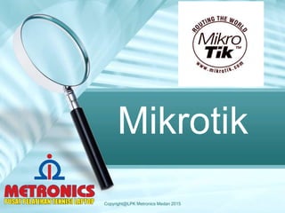 Mikrotik
Copyright@LPK Metronics Medan 2015
 