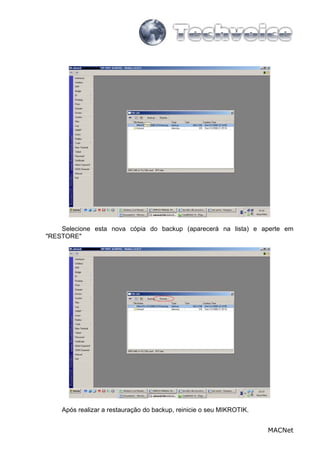 MACNet
Selecione esta nova cópia do backup (aparecerá na lista) e aperte em
"RESTORE"
Após realizar a restauração do backup, reinicie o seu MIKROTIK.
 