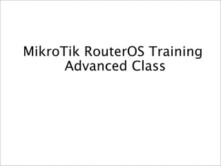 MikroTik RouterOS Training
      Advanced Class
 