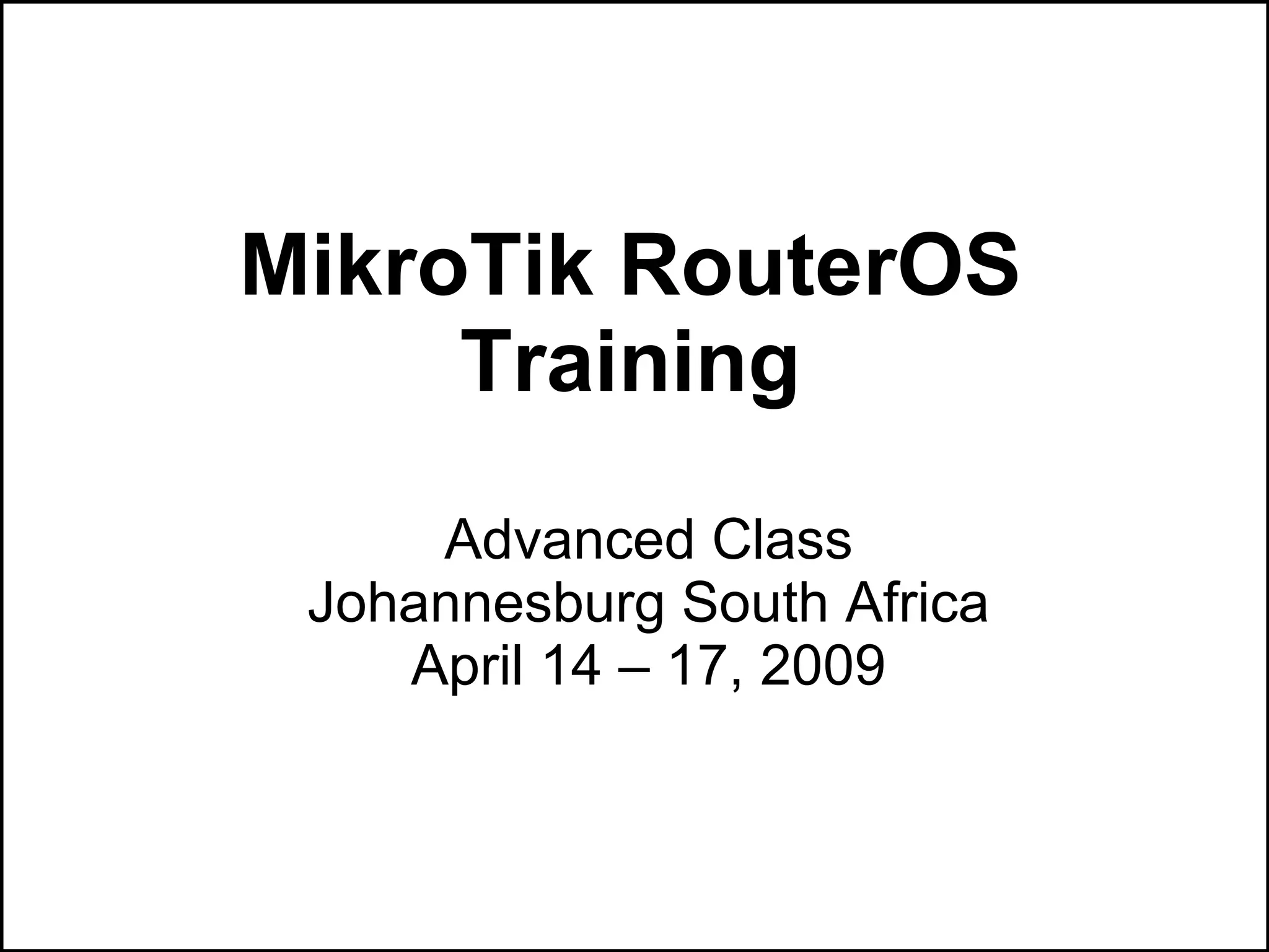 MikroTik RouterOS
     Training
     Advanced Class
 Johannesburg South Africa
    April 14 – 17, 2009
 