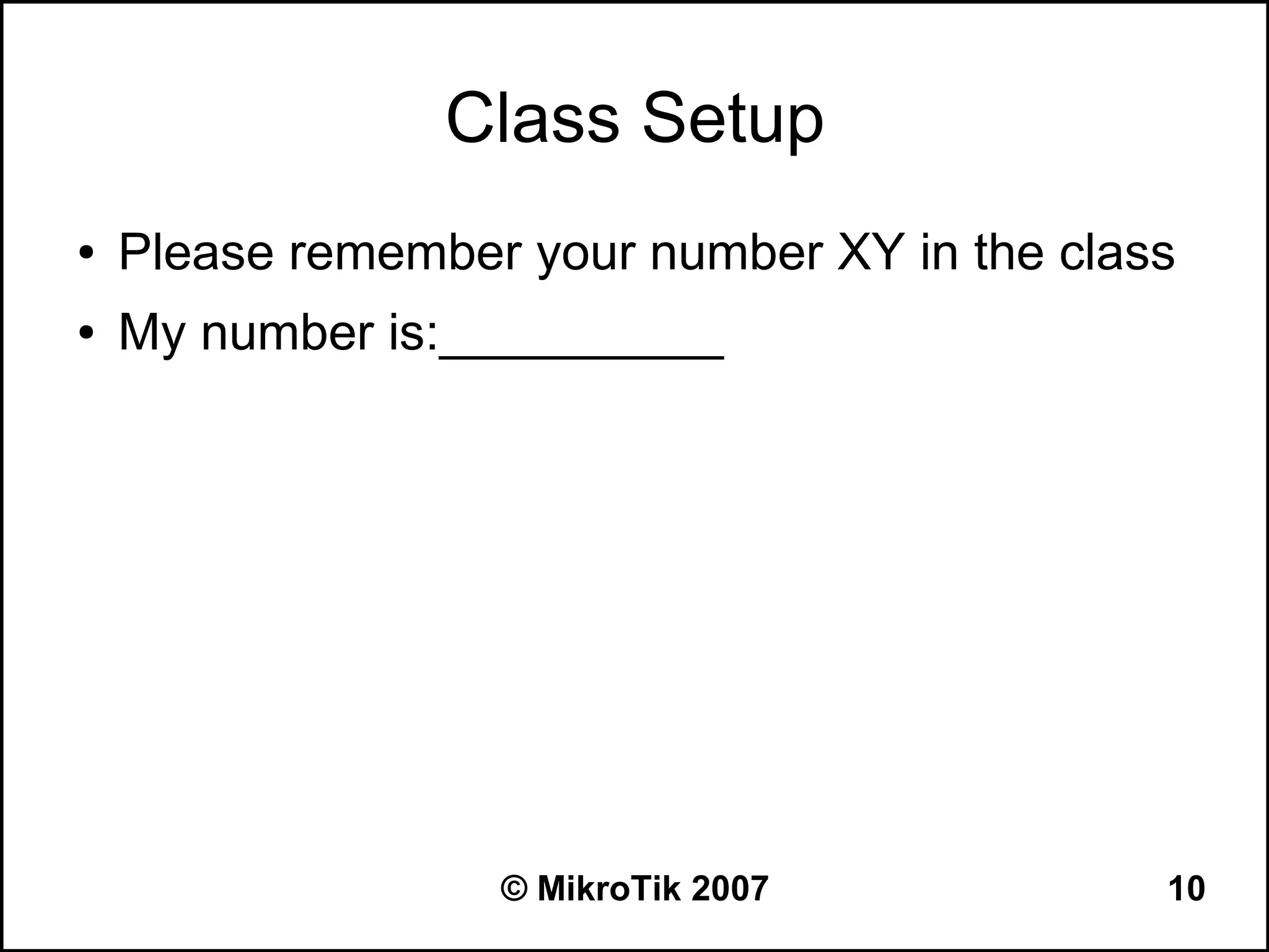 Class Setup
●   Please remember your number XY in the class
●   My number is:__________




                   © MikroTik 2007            10
 
