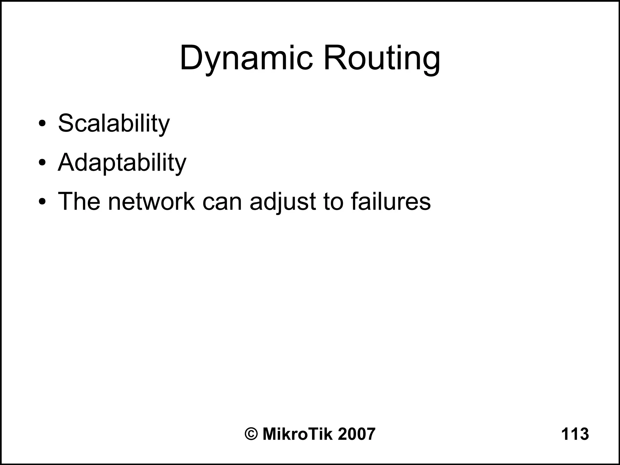 Dynamic Routing
●   Scalability
●   Adaptability
●   The network can adjust to failures




                     © MikroTik 2007     113
 