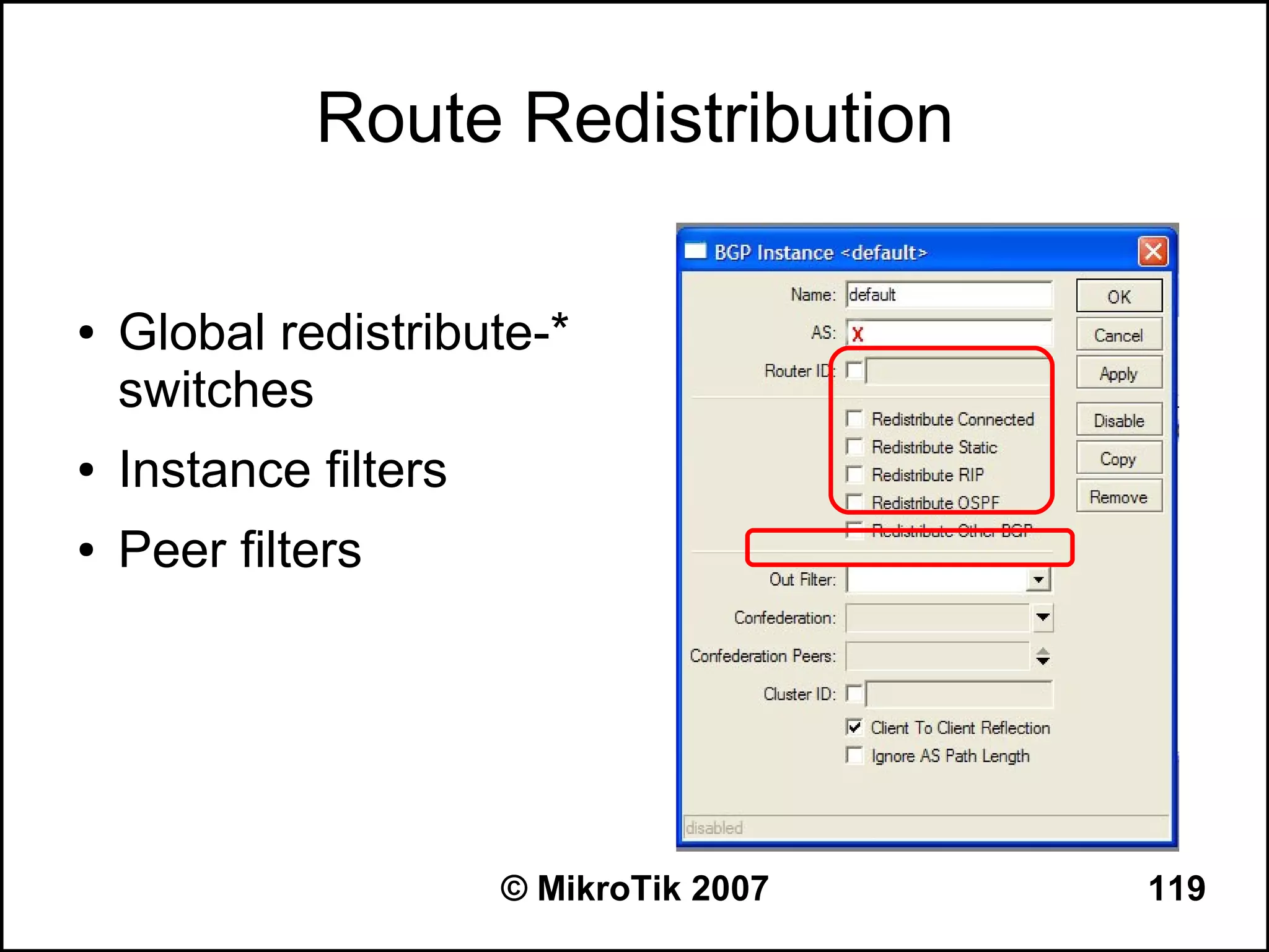 Route Redistribution

●   Global redistribute-*
    switches
●   Instance filters
●   Peer filters




                       © MikroTik 2007   119
 