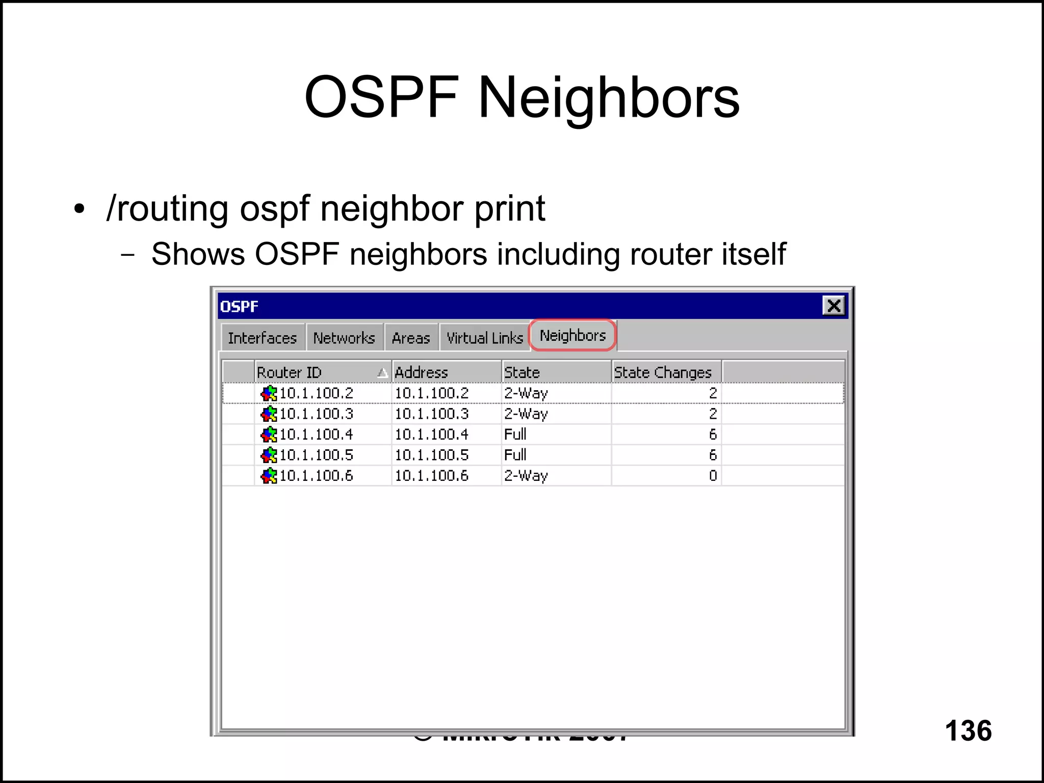 OSPF Neighbors
●   /routing ospf neighbor print
    –   Shows OSPF neighbors including router itself




                          © MikroTik 2007              136
 
