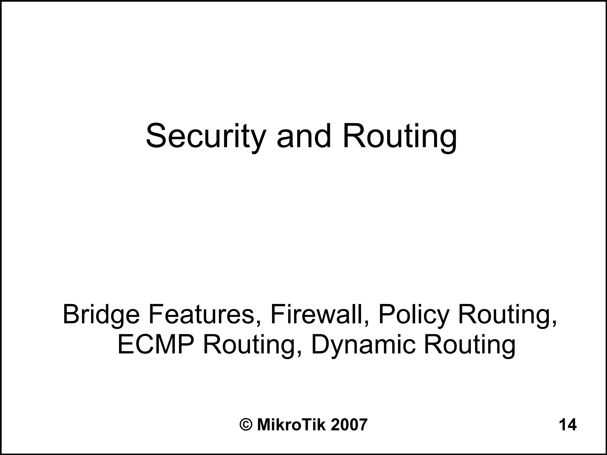 Security and Routing




Bridge Features, Firewall, Policy Routing,
    ECMP Routing, Dynamic Routing

               © MikroTik 2007               14
 