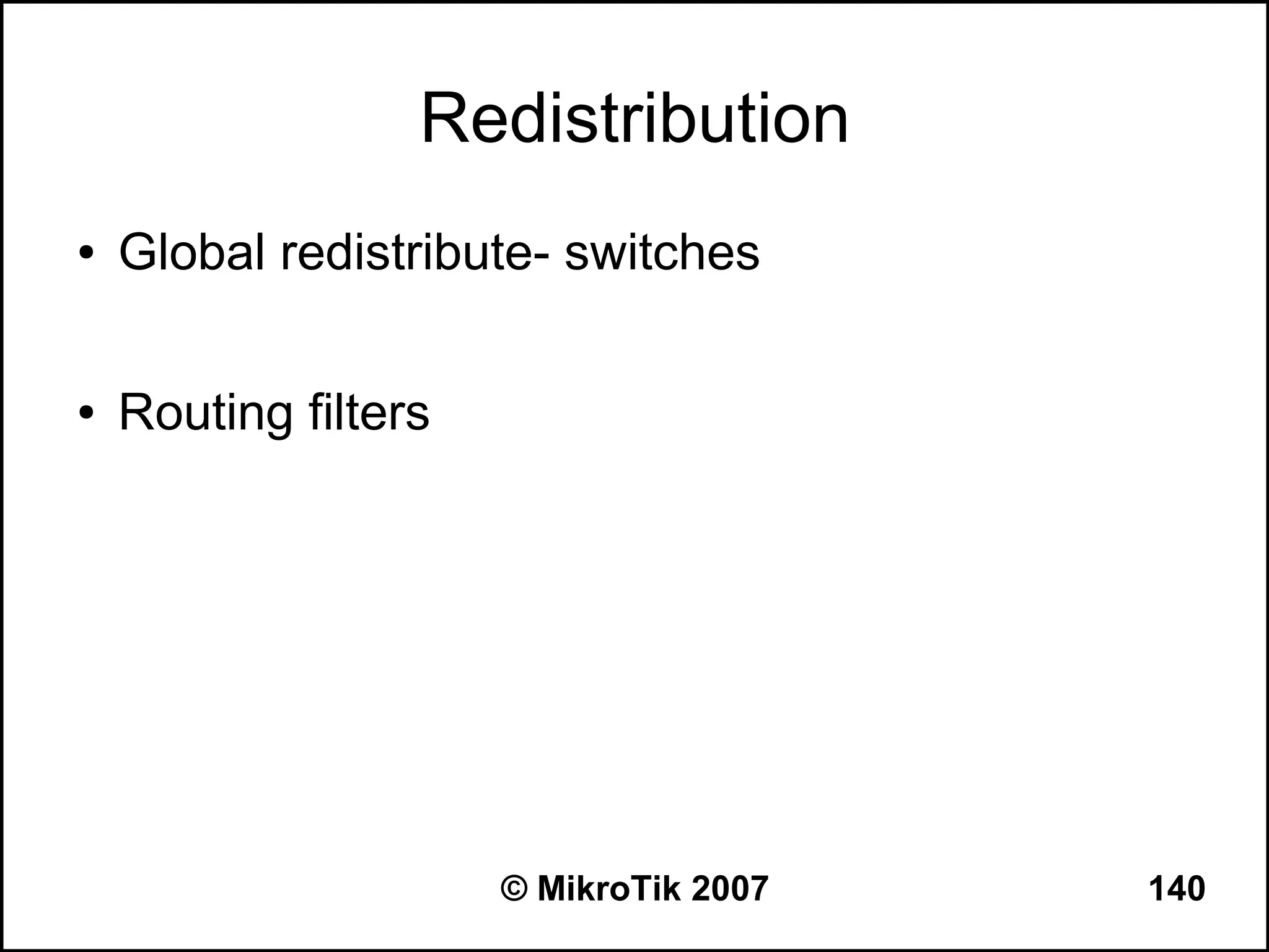 Redistribution
●   Global redistribute- switches

●   Routing filters




                      © MikroTik 2007   140
 