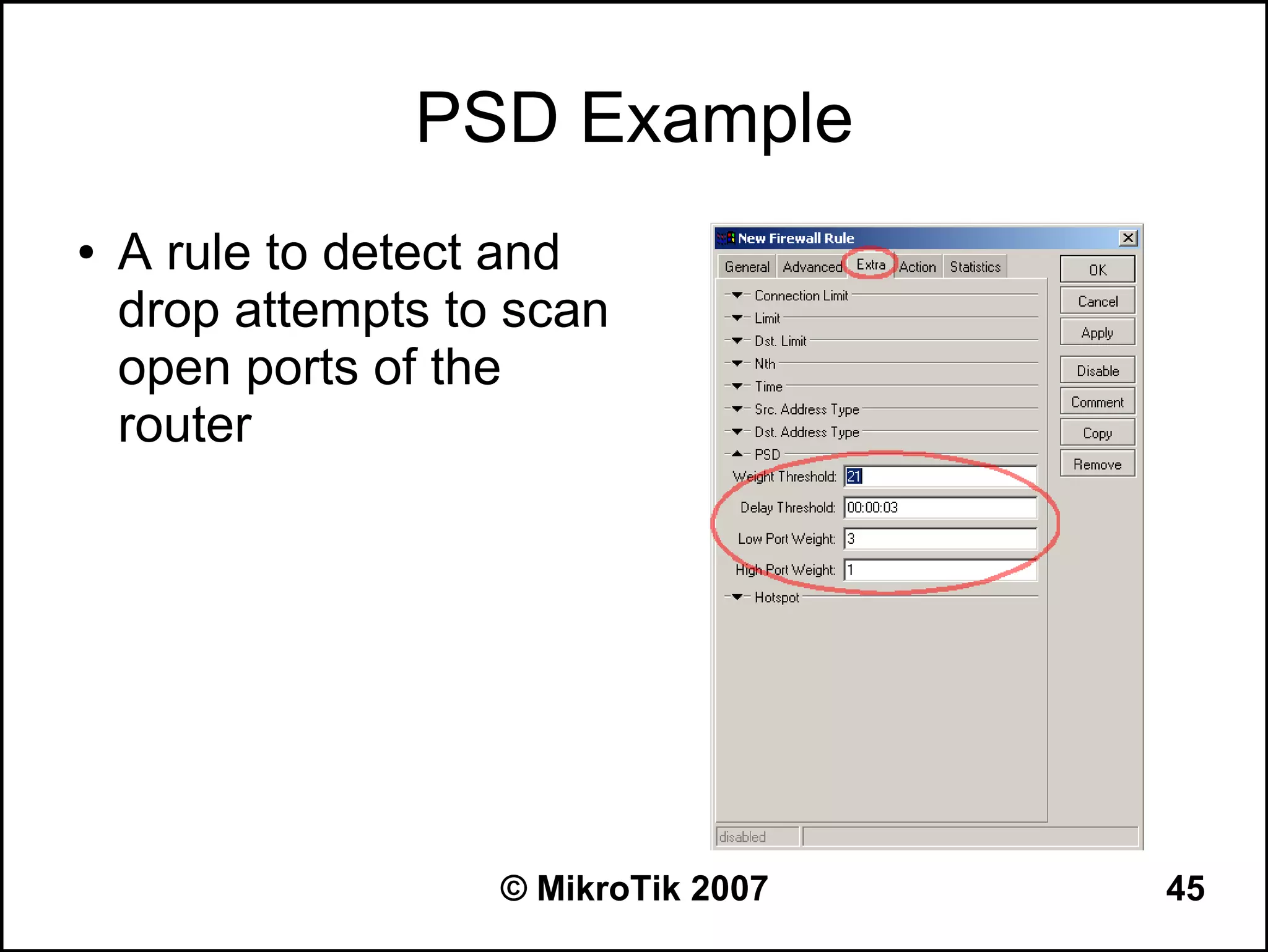 PSD Example
●   A rule to detect and
    drop attempts to scan
    open ports of the
    router




                    © MikroTik 2007   45
 