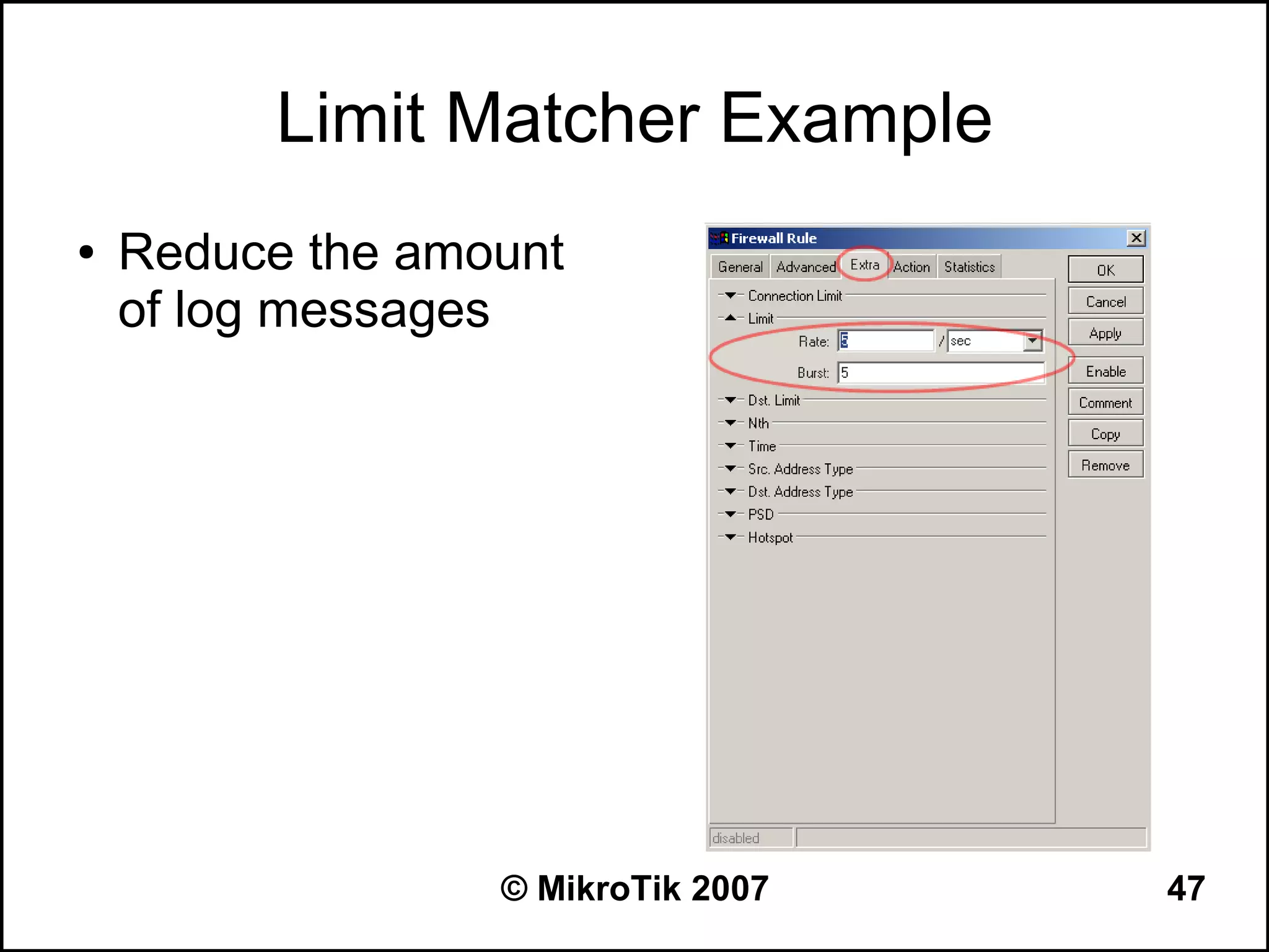 Limit Matcher Example
●   Reduce the amount
    of log messages




                  © MikroTik 2007   47
 