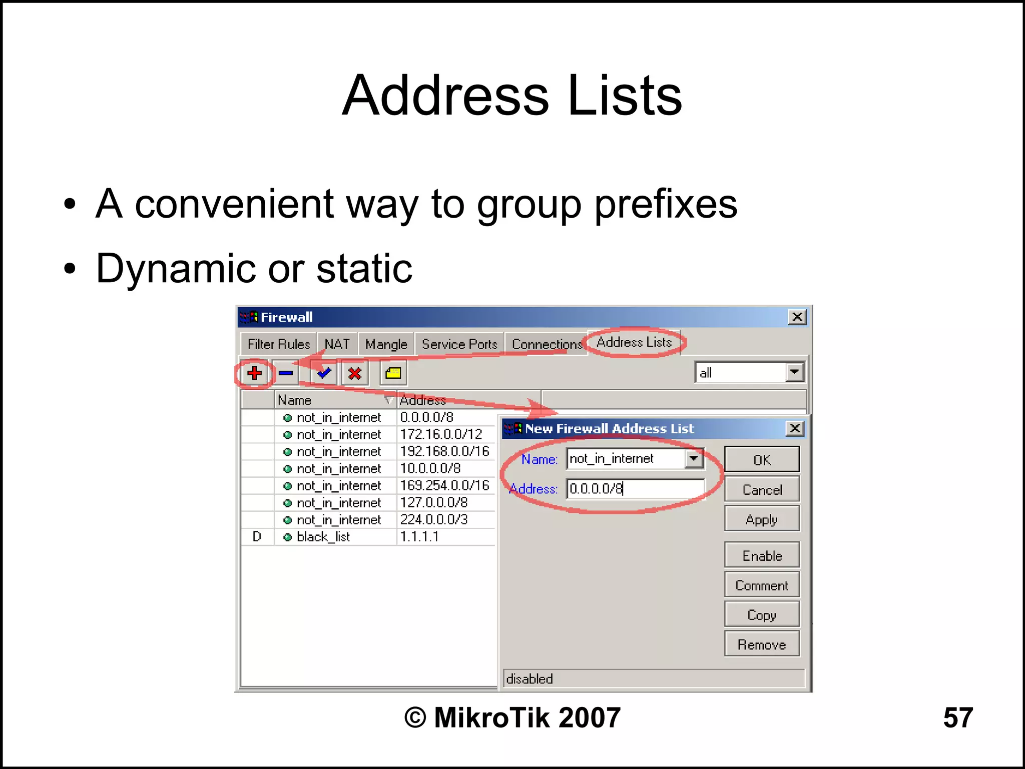 Address Lists
●   A convenient way to group prefixes
●   Dynamic or static




                    © MikroTik 2007      57
 