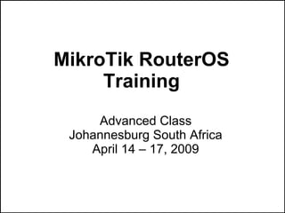 MikroTik RouterOS
     Training
     Advanced Class
 Johannesburg South Africa
    April 14 – 17, 2009
 