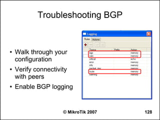 Troubleshooting BGP


●   Walk through your
    configuration
●   Verify connectivity
    with peers
●   Enable BGP logging


                     © MikroTik 2007   128
 