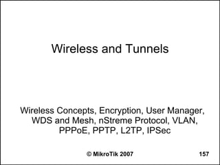 Wireless and Tunnels



Wireless Concepts, Encryption, User Manager,
  WDS and Mesh, nStreme Protocol, VLAN,
         PPPoE, PPTP, L2TP, IPSec

               © MikroTik 2007            157
 