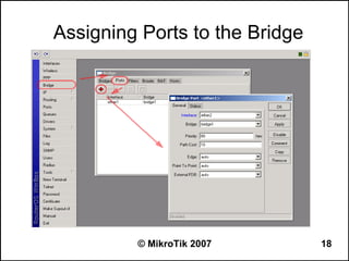 Assigning Ports to the Bridge




         © MikroTik 2007        18
 