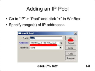 Adding an IP Pool
●   Go to “IP” > “Pool” and click “+” in WinBox
●   Specify range(s) of IP addresses




                     © MikroTik 2007              242
 
