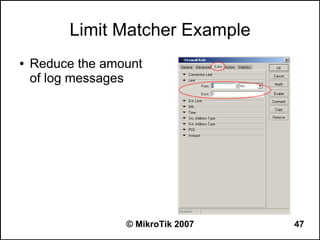 Limit Matcher Example
●   Reduce the amount
    of log messages




                  © MikroTik 2007   47
 