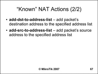 “Known” NAT Actions (2/2)
●   add-dst-to-address-list – add packet’s
    destination address to the specified address list
●   add-src-to-address-list – add packet’s source
    address to the specified address list




                     © MikroTik 2007               67
 