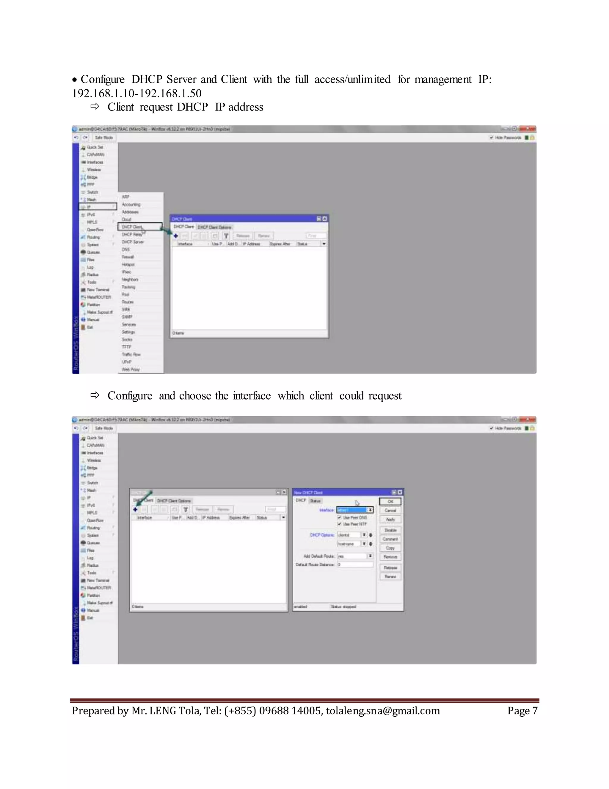 Prepared by Mr. LENG Tola, Tel: (+855) 09688 14005, tolaleng.sna@gmail.com Page 7
Configure DHCP Server and Client with the full access/unlimited for management IP:
192.168.1.10-192.168.1.50
 Client request DHCP IP address
 Configure and choose the interface which client could request
 