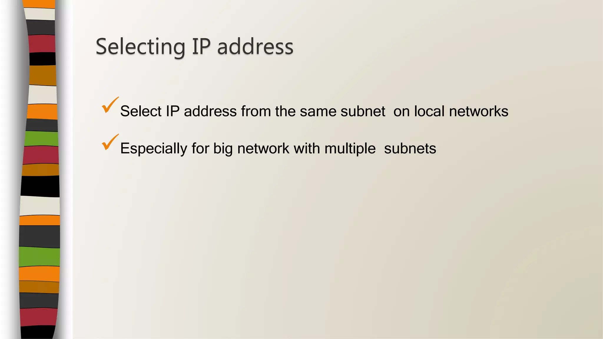 Select IP address from the same subnet on local networks
Especially for big network with multiple subnets
Selecting IP address
 