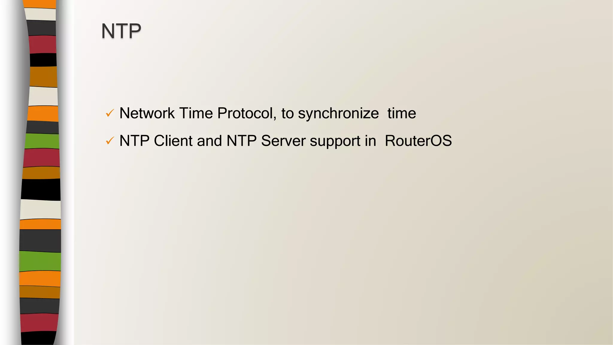  Network Time Protocol, to synchronize time
 NTP Client and NTP Server support in RouterOS
NTP
 