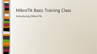 Introducing MikroTik
MikroTik Basic Training Class
 