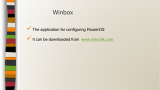 The application for configuring RouterOS
It can be downloaded from www.mikrotik.com
Winbox
 