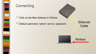 Click on the Mac-Address in Winbox
Default username “admin” and no password
Connecting
Winbox
Ethernet
Cable
 