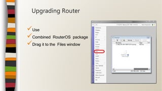 Use
Combined RouterOS package
Drag it to the Files window
Upgrading Router
 
