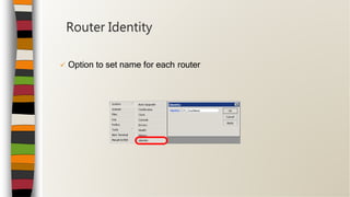  Option to set name for each router
Router Identity
 