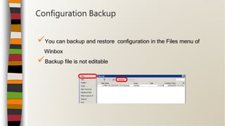 You can backup and restore configuration in the Files menu of
Winbox
Backup file is not editable
Configuration Backup
 