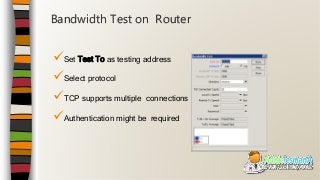 Set Test To as testing address
Select protocol
TCP supports multiple connections
Authentication might be required
Bandwidth Test on Router
 