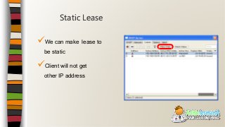 We can make lease to
be static
Client will not get
other IP address
Static Lease
 